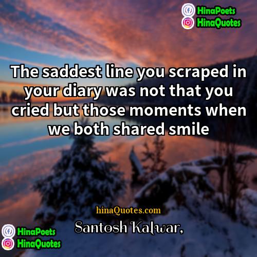 Santosh Kalwar Quotes | The saddest line you scraped in your